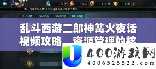 乱斗西游二郎神篝火夜话视频攻略,资源管理的核心价值与高效实战策略解析