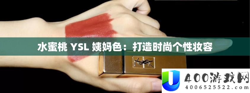 水蜜桃 YSL 姨妈色：打造时尚个性妆容