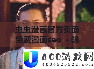 虫虫漫画官方页面免费漫画seo  - 畅享精彩漫画世界的绝佳选择