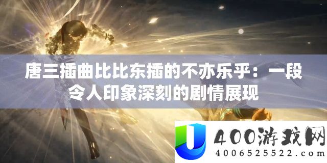 唐三插曲比比东插的不亦乐乎：一段使人印象深入的剧情显现