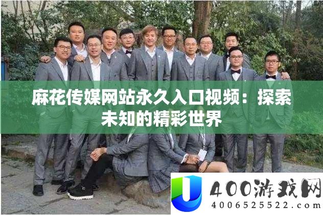 麻花传媒网站永久入口视频：探索未知的精彩世界