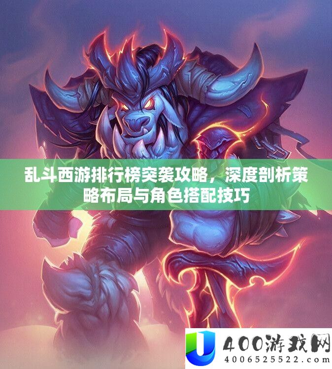 乱斗西游排行榜突袭攻略，深度剖析策略布局与角色搭配技巧