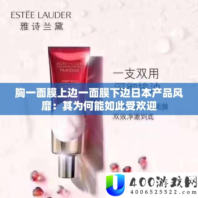 胸一面膜上边一面膜下边日本产品风靡：其为何能如此受欢迎