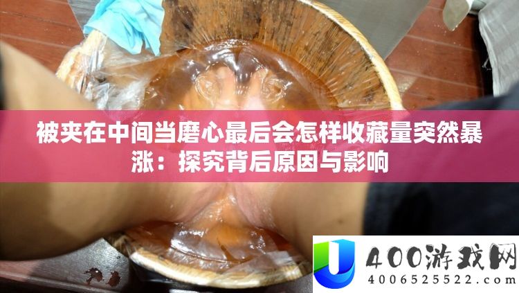 被夹在中心当磨心最后会怎么保藏量倏忽暴涨：探讨背地原因与影响
