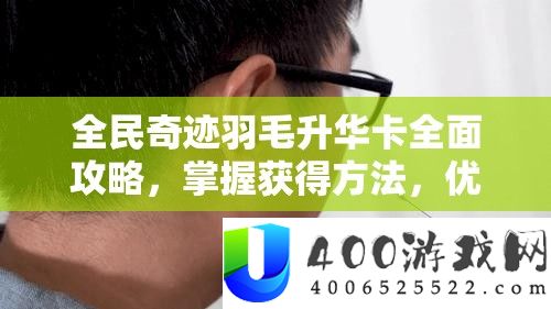 全民事业羽毛升华卡周全攻略，把握取得攻略，优化资本经管，完成价值最大化