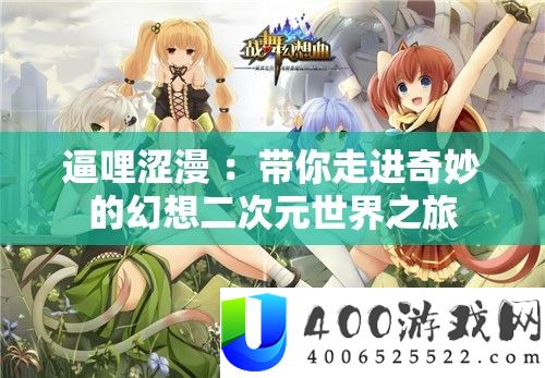 逼哩涩漫 ：带你走进奇妙的幻想二次元世界之旅