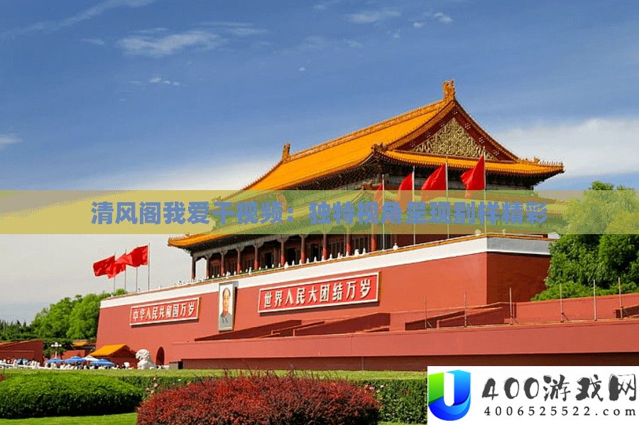 清风阁我爱干视频：怪异视角显现别样精彩