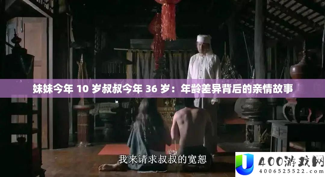 妹妹本年 10 岁叔叔本年 36 岁：岁数差别背地的亲情故事