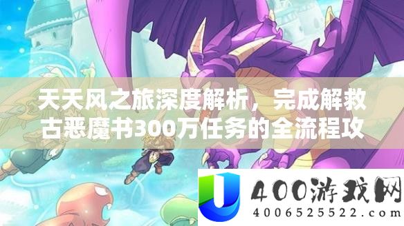 每天风之旅深度分析，完成挽救古恶魔书300万使命的全流程攻略攻略