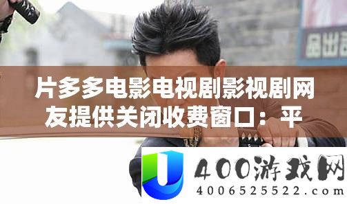 片多多片子电视剧影视剧网友供给封闭收费窗口：平台改良推荐与用户等待