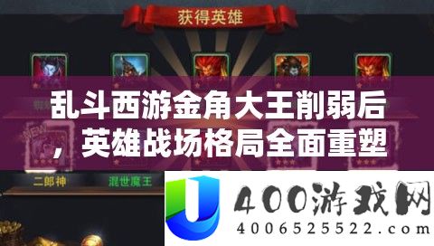 乱斗西游金角大王减弱后，英雄疆场格式周全重塑与技巧调剂重生
