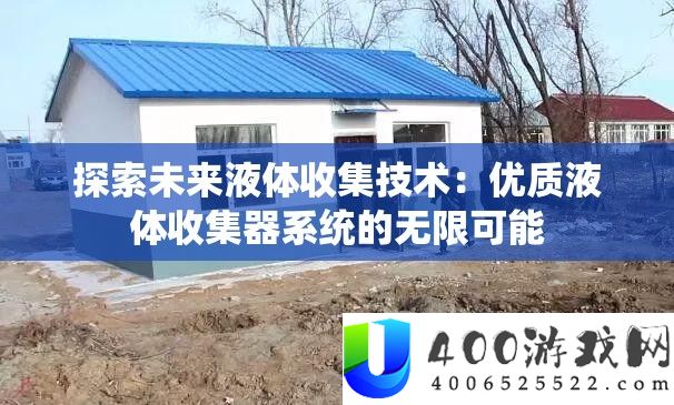 索求将来液体收集手艺：优秀液体收集器系统的无穷能够