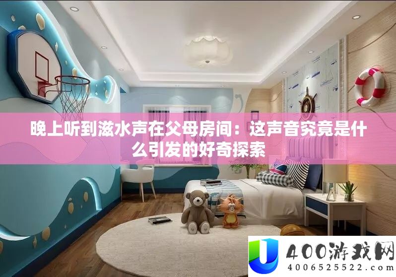 晚上听到滋水声在父母房间：这声响事实是甚么激发的猎奇索求