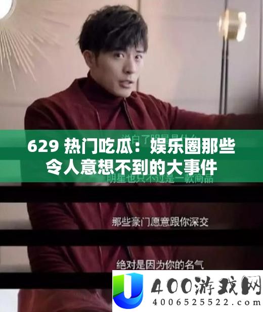 629 抢手吃瓜：娱乐圈那些使人意想不到的大事务