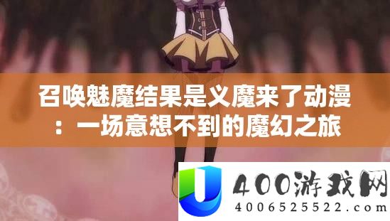 召唤魅魔结果是义魔来了动漫：一场意想不到的魔幻之旅