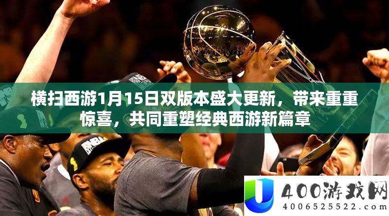 横扫西游1月15日双版本盛大更新,带来重重惊喜,共同重塑经典西游新篇章