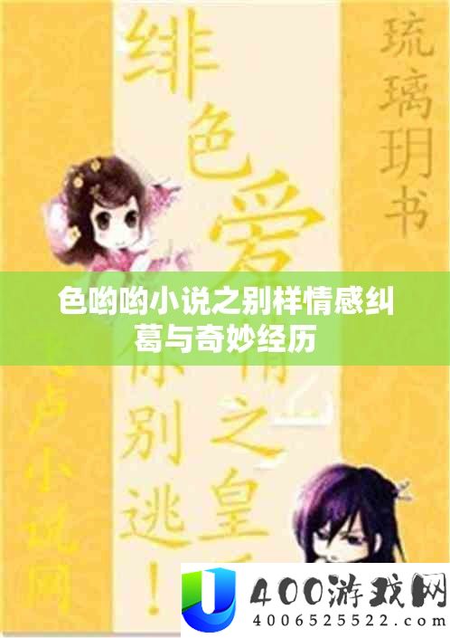 色哟哟小说之别样情感纠葛与奇妙经历