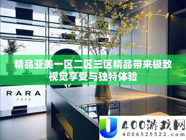 精品亚美一区二区三区精品带来极致视觉享用与怪异体验