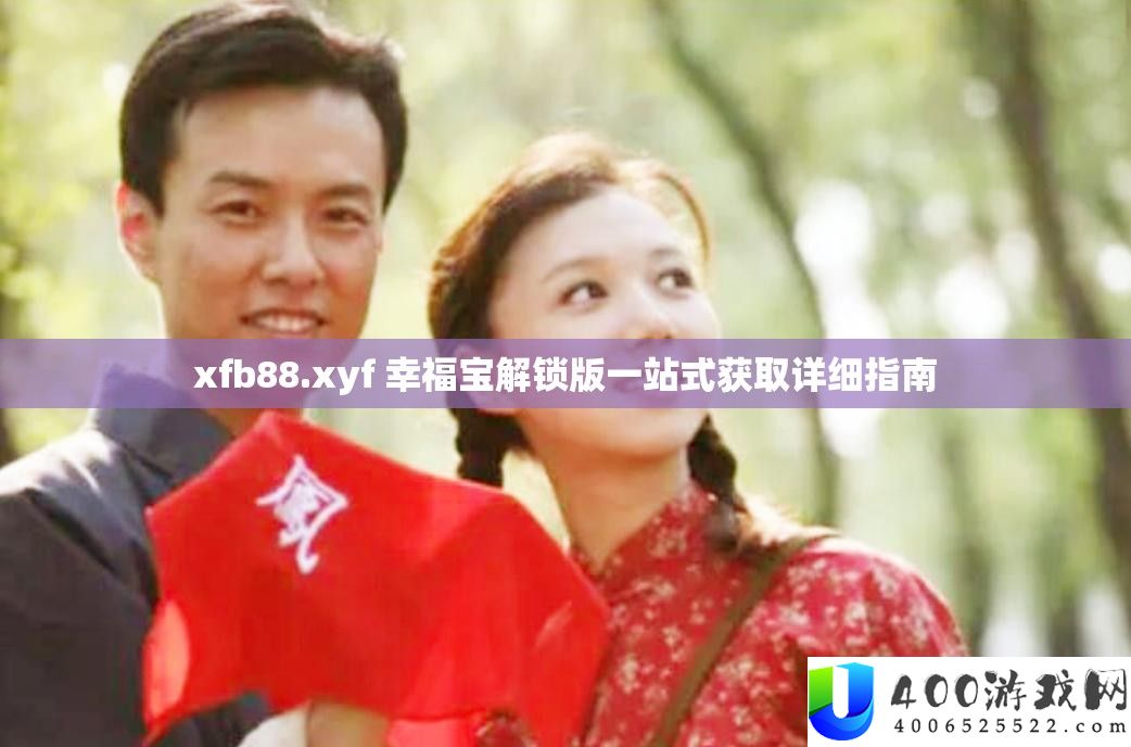 xfb88.xyf 幸福宝解锁版一站式取得具体攻略