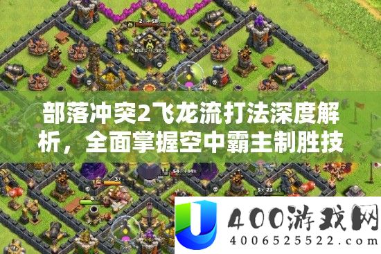 部落冲突2飞龙流打法深度解析,全面掌握空中霸主制胜技巧与策略全攻略