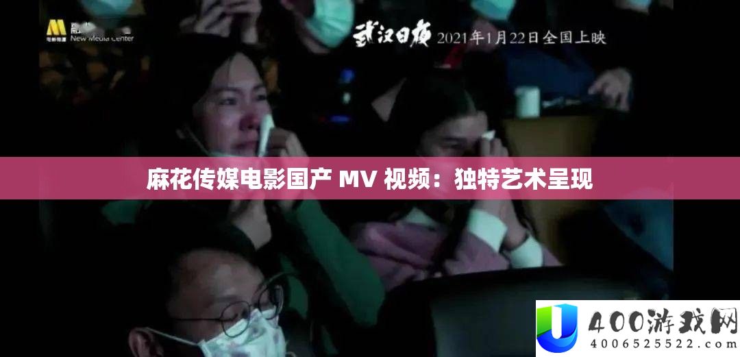 麻花传媒电影国产 MV 视频：独特艺术呈现