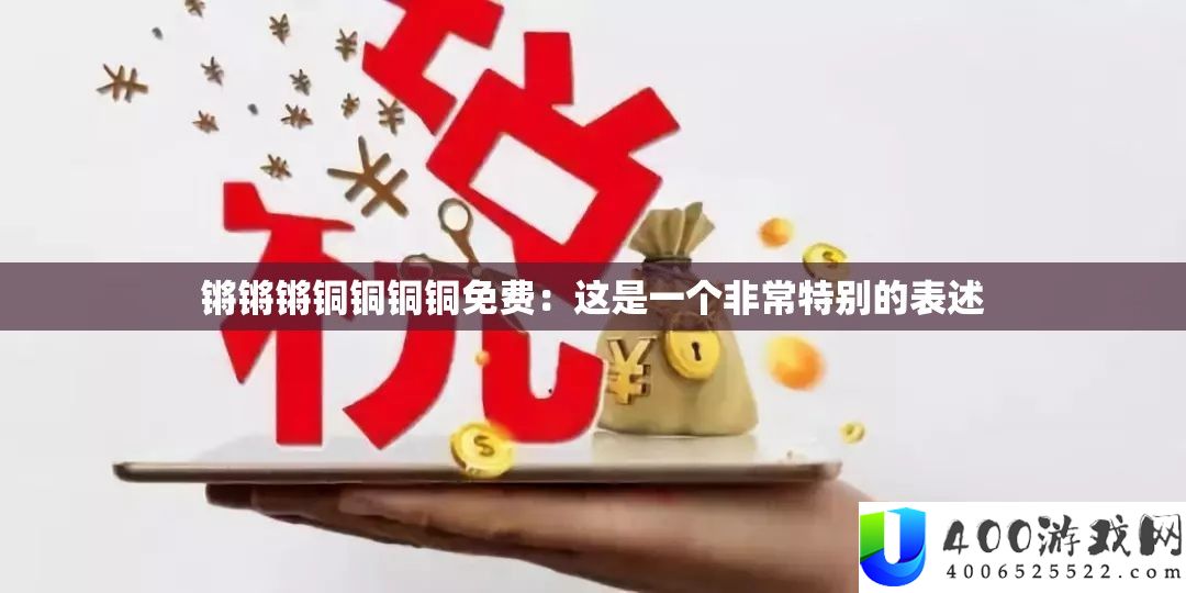 锵锵锵铜铜铜铜免费：这是一个非常特别的表述