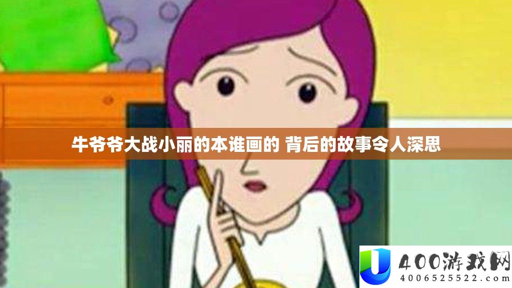 牛爷爷大战小丽的本谁画的 背地的故事使人沉思