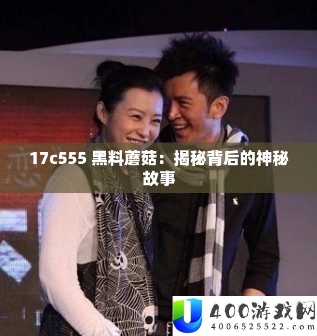 17c555 黑料蘑菇：揭秘背地的奥秘故事