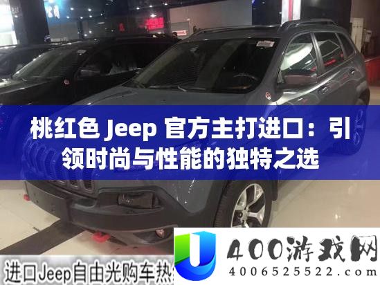 桃白色 Jeep 官方主打进口：引领时髦与机能的怪异之选