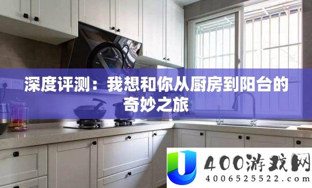 深度评测：我想和你从厨房到阳台的奇妙之旅