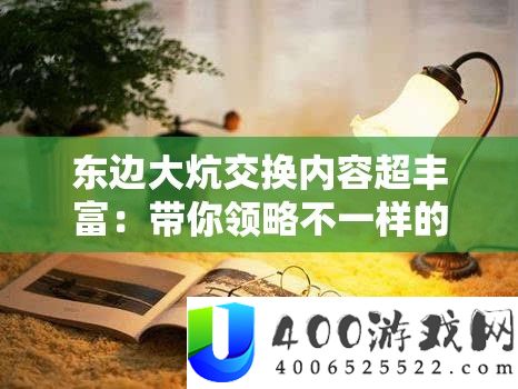东边大炕交流内容超雄厚：带你领略不一样的精彩世界