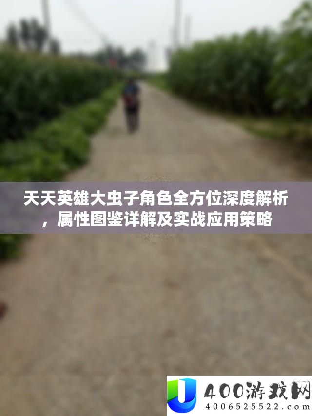 天天英雄大虫子角色全方位深度解析，属性图鉴详解及实战应用策略