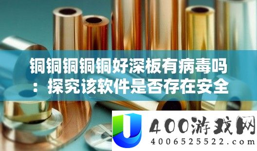 铜铜铜铜铜好深板有病毒吗：探讨该软件能否存在保险隐患