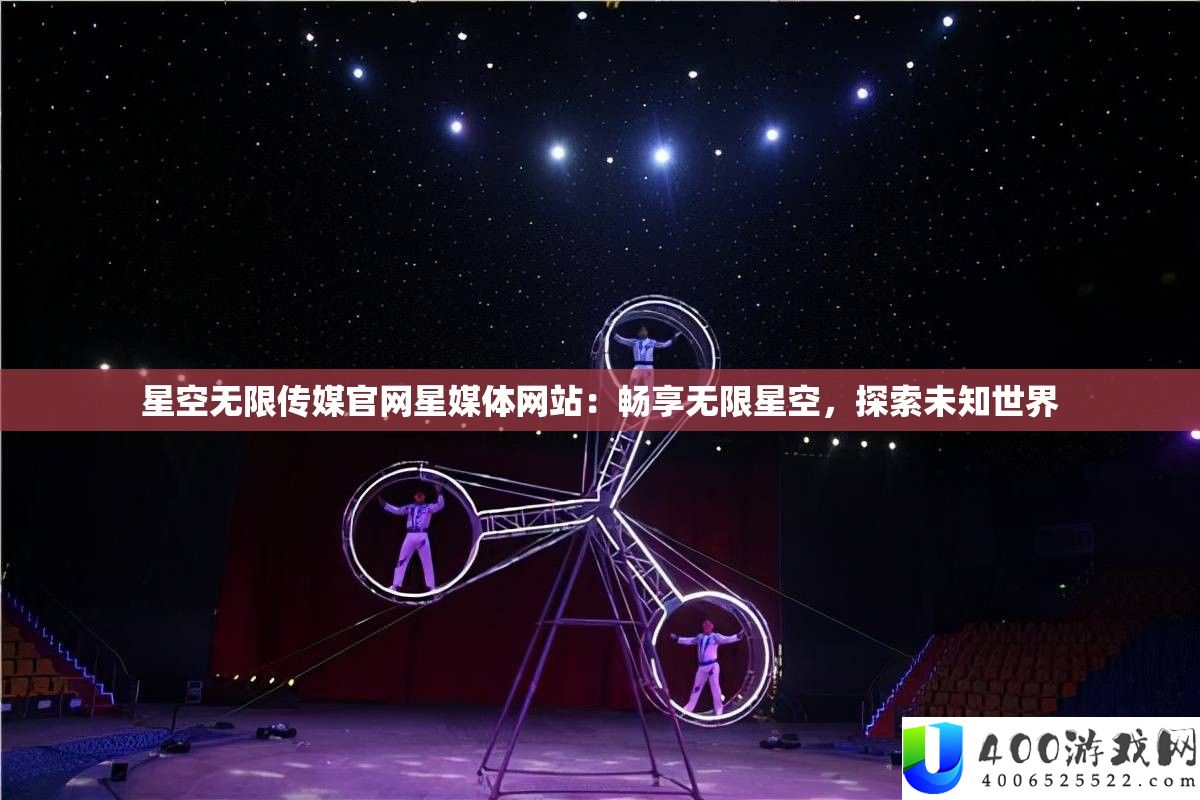 星空无穷传媒官网星媒体网站：畅享无穷星空，索求未知世界
