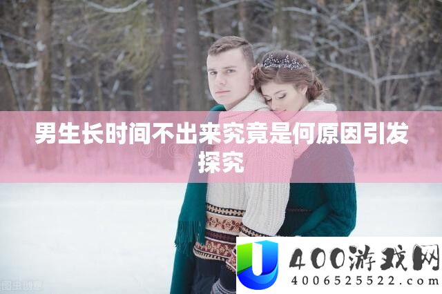 男生长时候不出来事实是何原因激发探讨