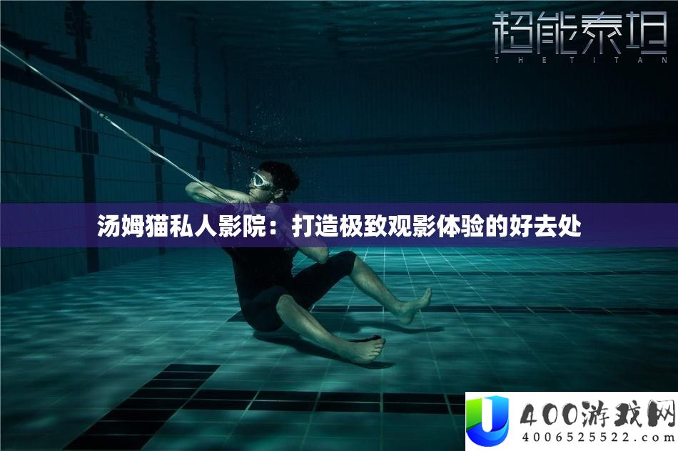 汤姆猫私人影院：打造极致观影体验的好去处
