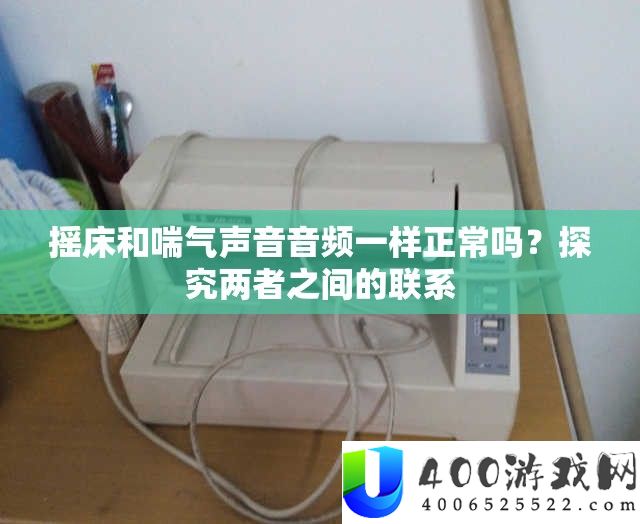 摇床和喘气声音音频一样正常吗？探究两者之间的联系