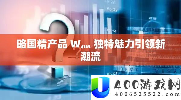 略国精产品 W灬 独特魅力引领新潮流