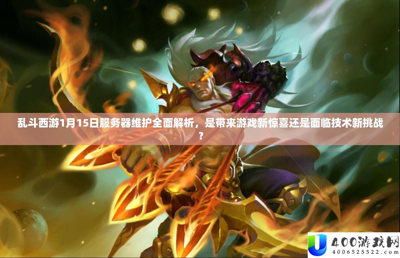 乱斗西游1月15日服务器维护全面解析，是带来游戏新惊喜还是面临技术新挑战？