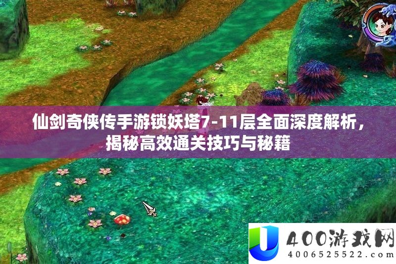 仙剑奇侠传手游锁妖塔7-11层周全深度分析，揭秘高效通关技能与秘笈