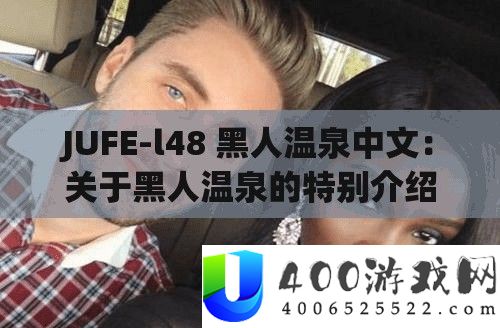 JUFE-l48 黑人温泉中文：关于黑人温泉的希奇分享与切磋
