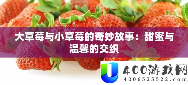 大草莓与小草莓的奇妙故事：甜蜜与温馨的交织