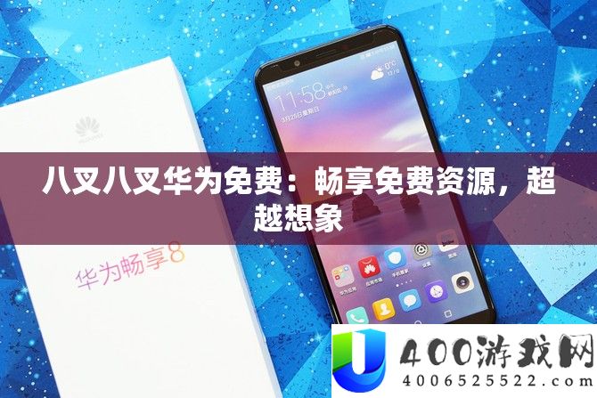 八叉八叉华为免费：畅享免费资源，超越想象