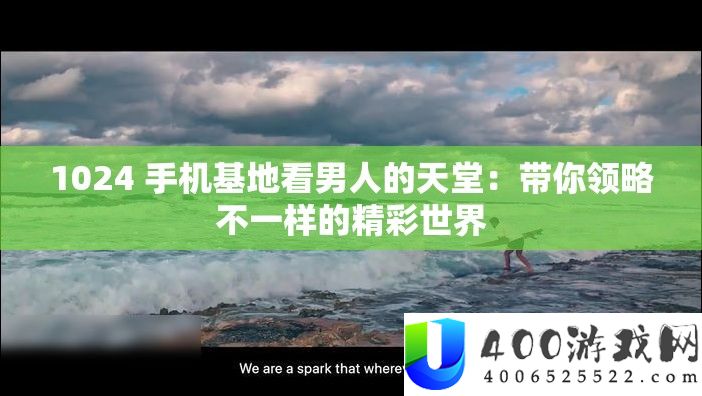 1024 手机基地看男人的天堂：带你领略不一样的精彩世界