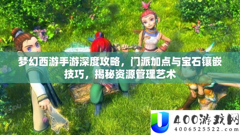 梦境西游手游深度攻略，门派加点与宝石镶嵌技能，揭秘资本经管艺术