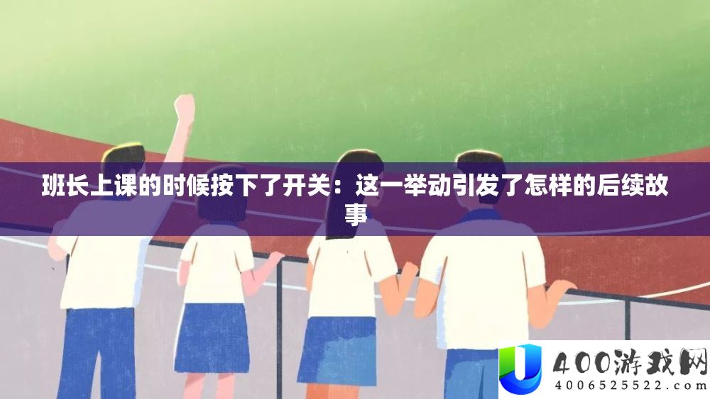 班长上课的时辰按下了开关：这一行为激发了怎么的后续故事