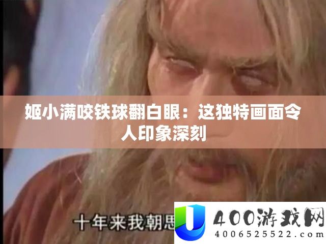 姬小满咬铁球翻白眼：这怪异画面使人印象深入