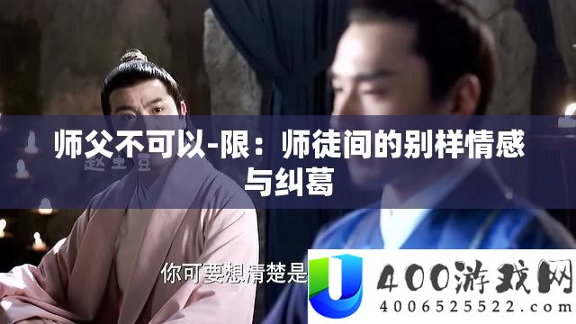 师父不可以-限：师徒间的别样情感与纠葛
