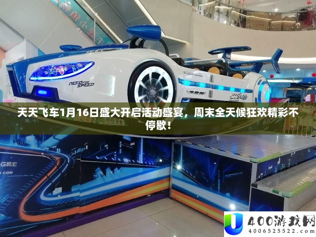 天天飞车1月16日盛大开启活动盛宴，周末全天候狂欢精彩不停歇！