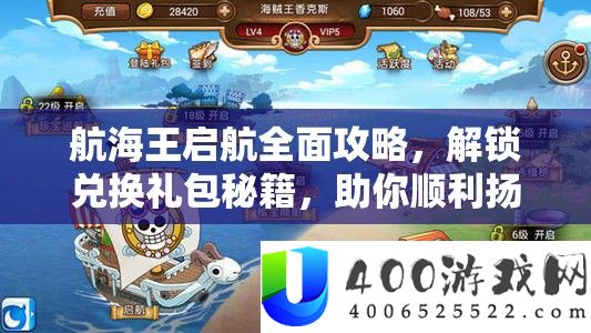 航海王启航全面攻略，解锁兑换礼包秘籍，助你顺利扬帆起航征服海域